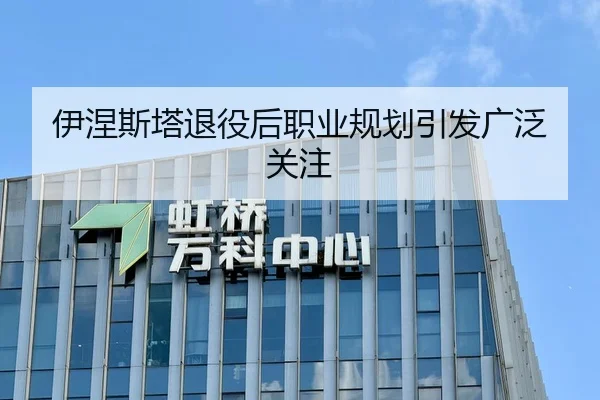 伊涅斯塔退役后职业规划引发广泛关注